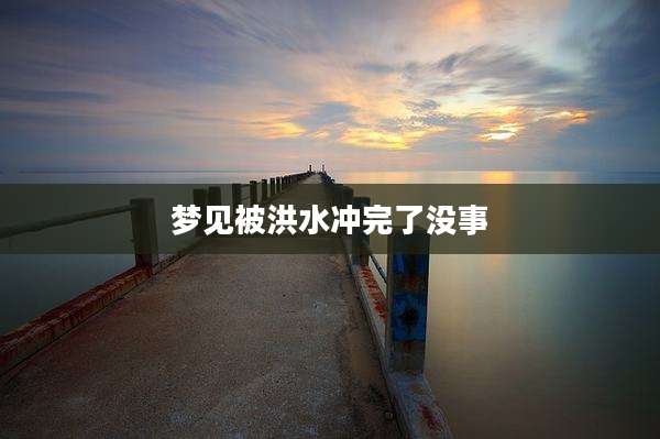 梦见被洪水冲完了没事