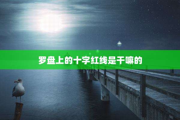 罗盘上的十字红线是干嘛的