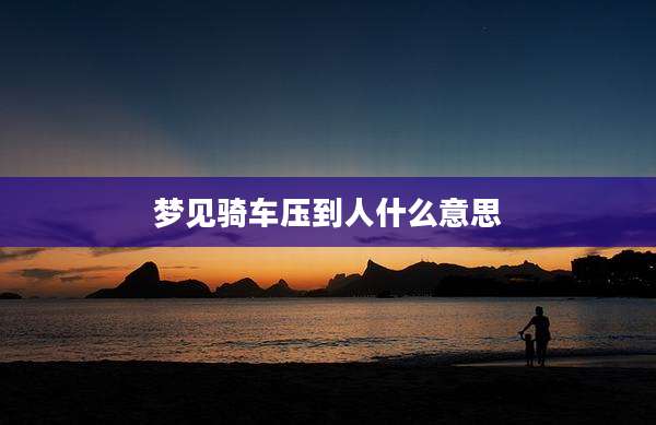 梦见骑车压到人什么意思