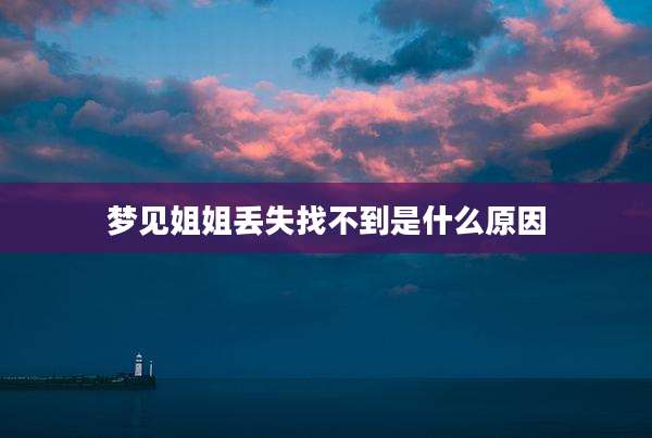 梦见姐姐丢失找不到是什么原因