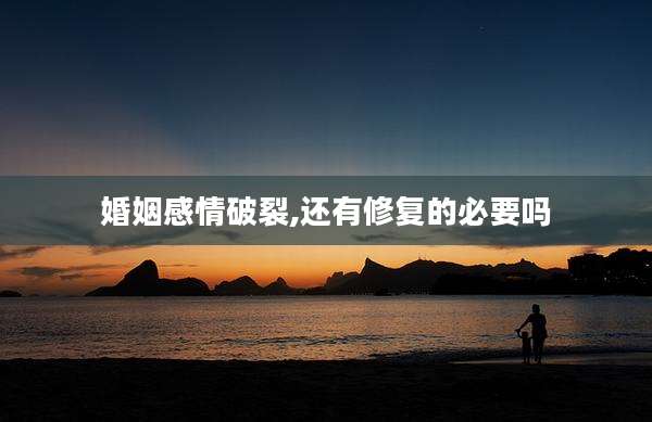 婚姻感情破裂,还有修复的必要吗