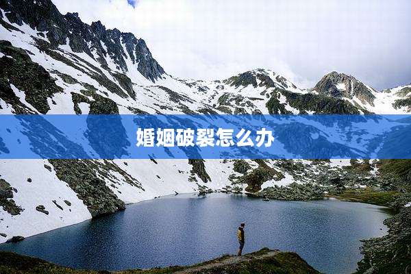 婚姻破裂怎么办