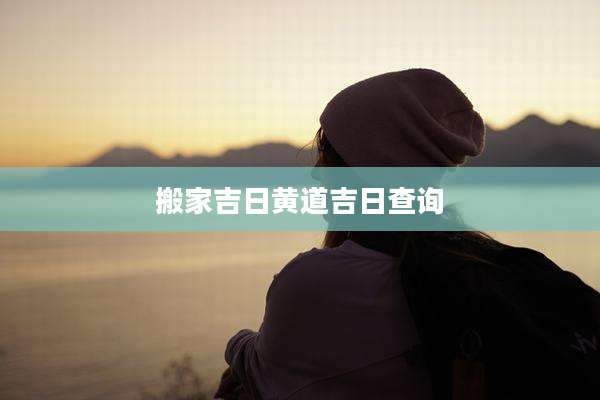 搬家吉日黄道吉日查询