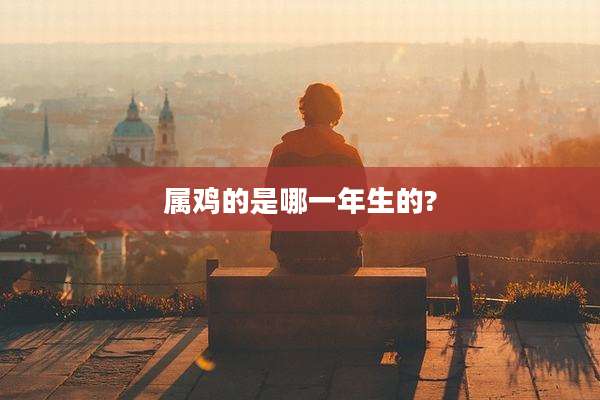 属鸡的是哪一年生的?