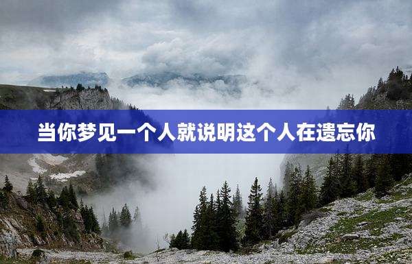 当你梦见一个人就说明这个人在遗忘你