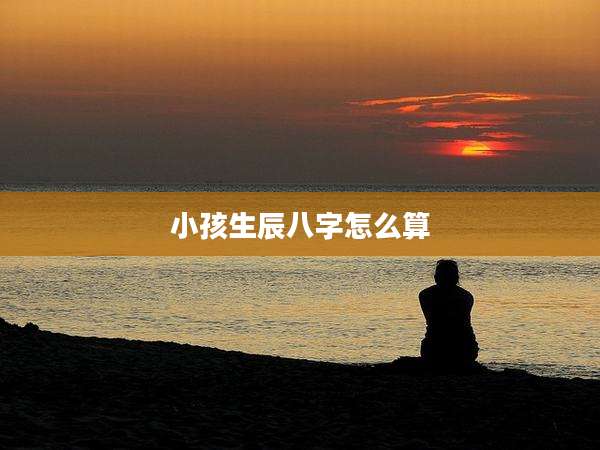 小孩生辰八字怎么算