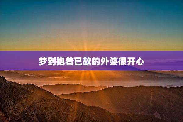 梦到抱着已故的外婆很开心