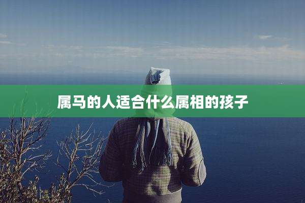 属马的人适合什么属相的孩子