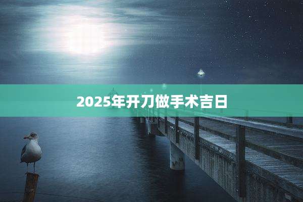 2025年开刀做手术吉日