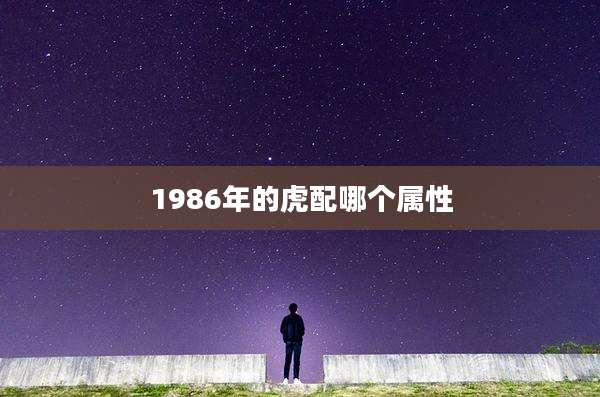 1986年的虎配哪个属性
