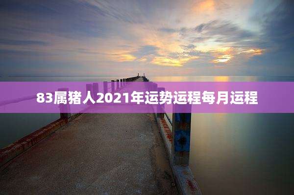 83属猪人2021年运势运程每月运程