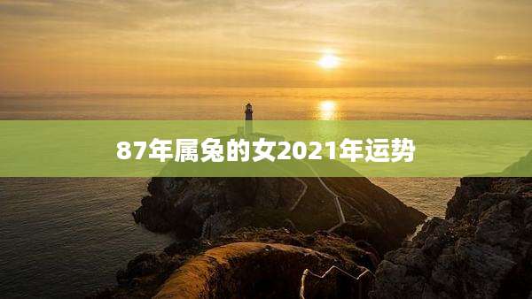 87年属兔的女2021年运势
