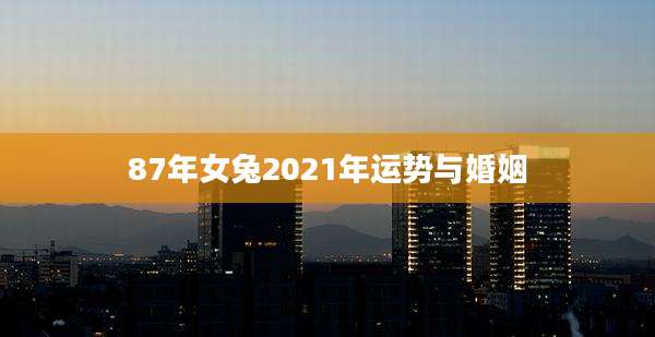 87年女兔2021年运势与婚姻