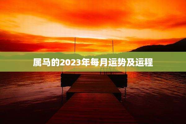 属马的2023年每月运势及运程