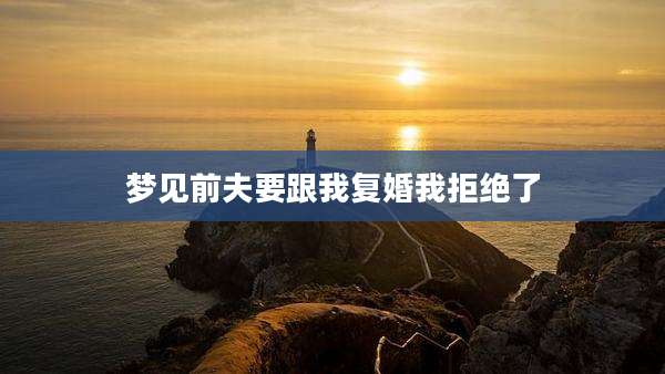 梦见前夫要跟我复婚我拒绝了