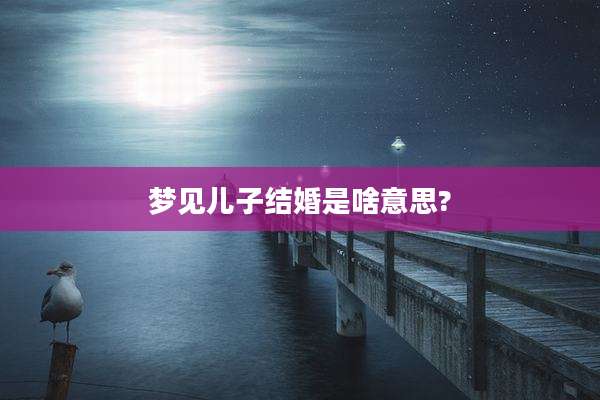 梦见儿子结婚是啥意思?
