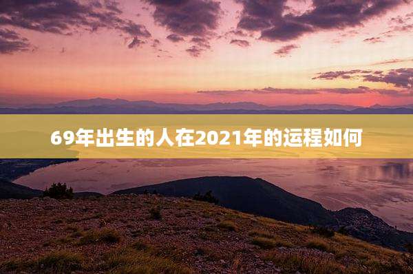 69年出生的人在2021年的运程如何