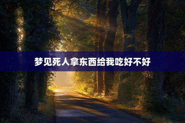 梦见死人拿东西给我吃好不好