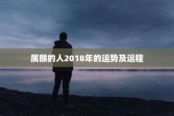 属猴的人2018年的运势及运程