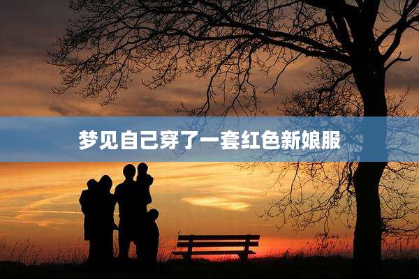 梦见自己穿了一套红色新娘服