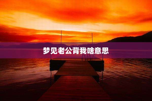 梦见老公背我啥意思