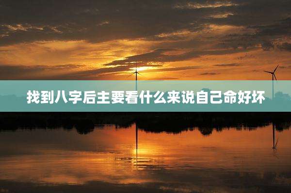 找到八字后主要看什么来说自己命好坏