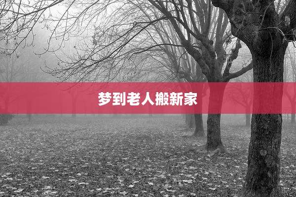 梦到老人搬新家