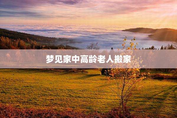 梦见家中高龄老人搬家