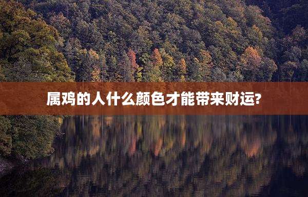 属鸡的人什么颜色才能带来财运?