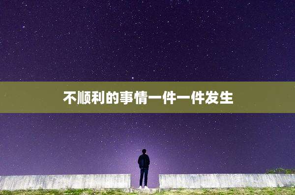 不顺利的事情一件一件发生