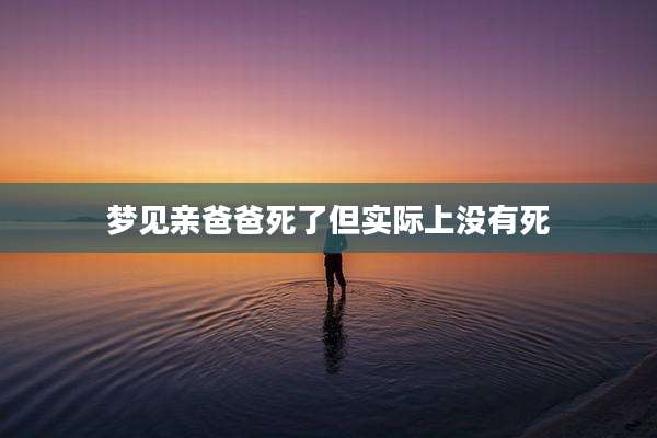 梦见亲爸爸死了但实际上没有死