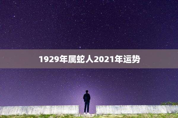 1929年属蛇人2021年运势