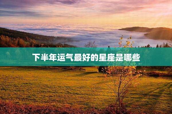 下半年运气最好的星座是哪些