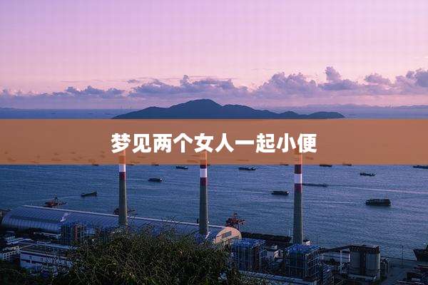 梦见两个女人一起小便