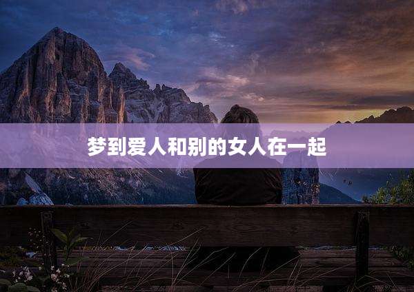梦到爱人和别的女人在一起