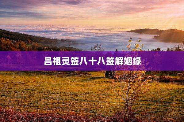 吕祖灵签八十八签解姻缘