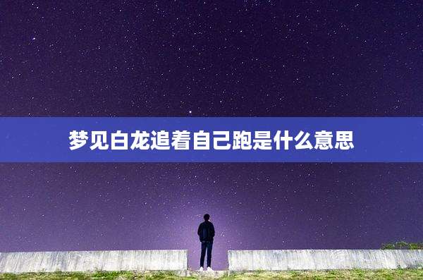 梦见白龙追着自己跑是什么意思