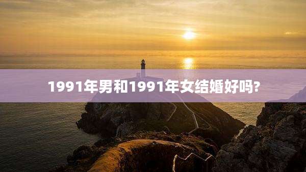 1991年男和1991年女结婚好吗?
