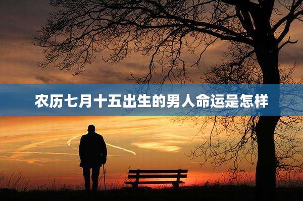 农历七月十五出生的男人命运是怎样