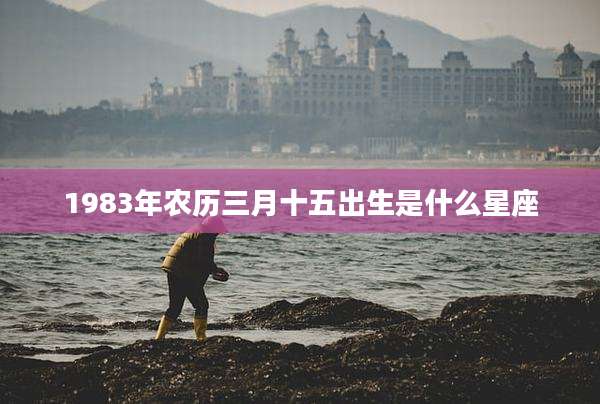 1983年农历三月十五出生是什么星座