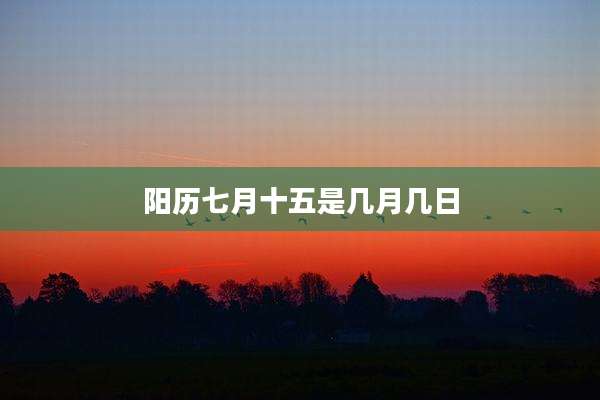 阳历七月十五是几月几日