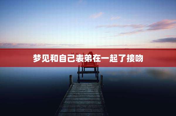梦见和自己表弟在一起了接吻