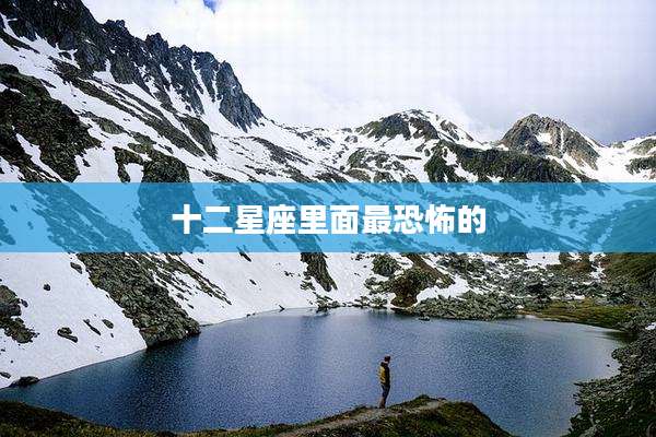 十二星座里面最恐怖的