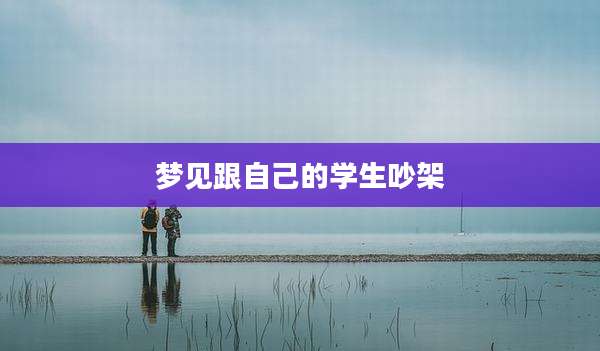 梦见跟自己的学生吵架