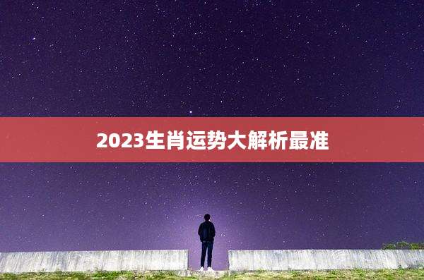 2023生肖运势大解析最准