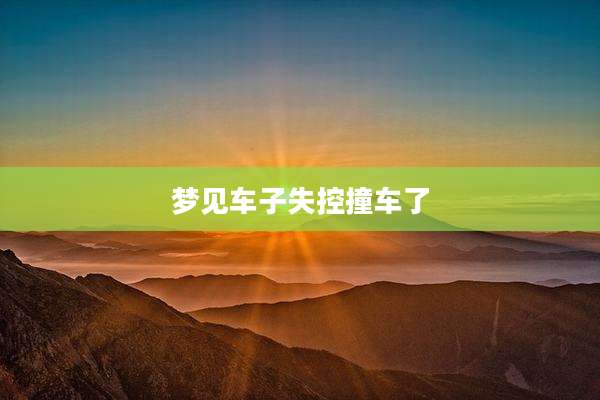 梦见车子失控撞车了