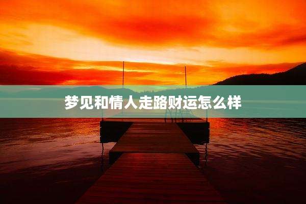 梦见和情人走路财运怎么样