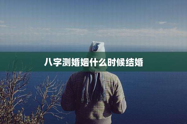 八字测婚姻什么时候结婚