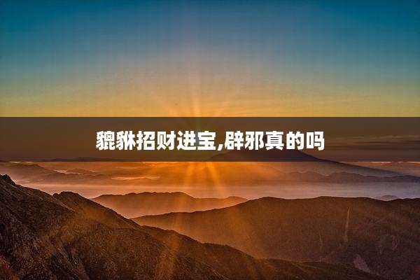 貔貅招财进宝,辟邪真的吗