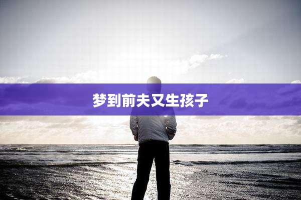 梦到前夫又生孩子